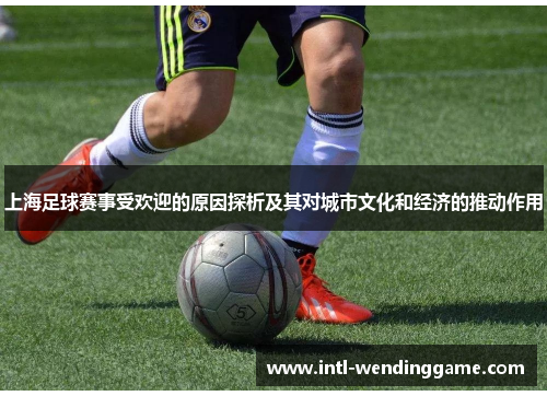 上海足球赛事受欢迎的原因探析及其对城市文化和经济的推动作用