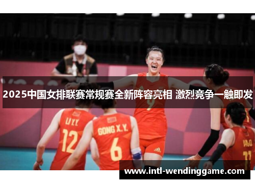 2025中国女排联赛常规赛全新阵容亮相 激烈竞争一触即发