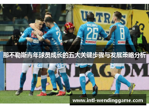 那不勒斯青年球员成长的五大关键步骤与发展策略分析