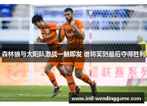 森林狼与太阳队激战一触即发 谁将笑到最后夺得胜利