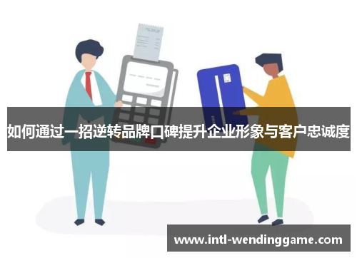 如何通过一招逆转品牌口碑提升企业形象与客户忠诚度